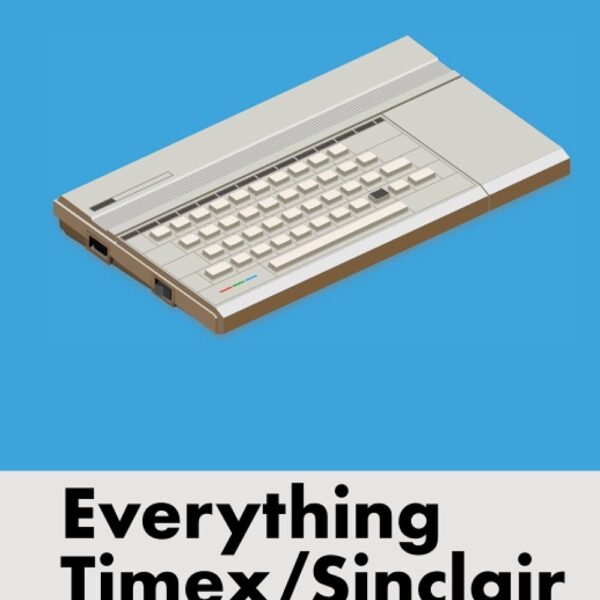 Everything Timex/Sinclair: The Guide to All Hardware, Software and Accessories for the Timex/Sinclair Computers